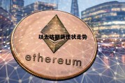 以太坊期货现状走势 以太坊期货现状走势如何