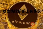 以太坊挖矿矿工有多少 以太坊挖矿矿工有多少工资