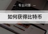 该怎么获取比特币 怎么获取比特币私钥