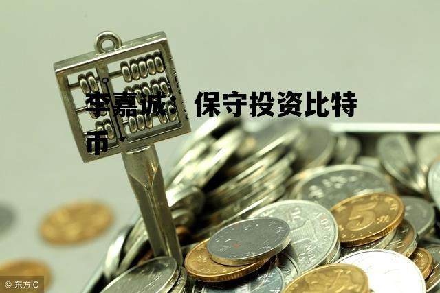 李嘉诚：保守投资比特币 李嘉诚投资数字货币交易所