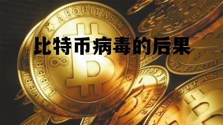 比特币病毒的后果 比特币病毒的后果严重吗