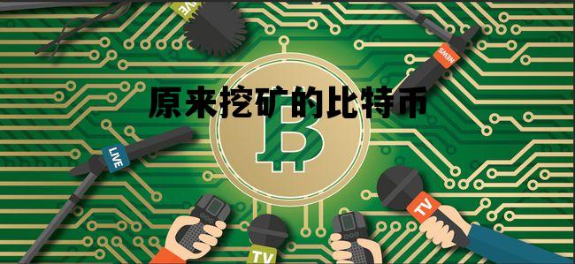 原来挖矿的比特币 原来挖矿的比特币值钱吗