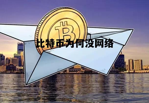 比特币为何没网络 为什么现在都没有了比特币的信息了
