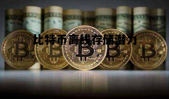 比特币离线存储潜力 比特币离线存储潜力有多大