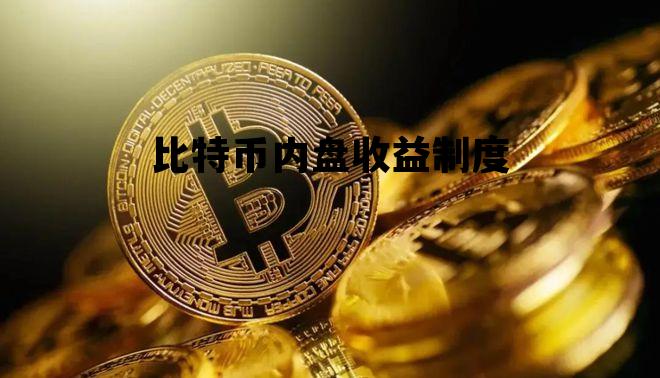 比特币内盘收益制度 比特币内盘收益制度是什么