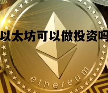 以太坊可以做投资吗 以太坊有没有投资价值