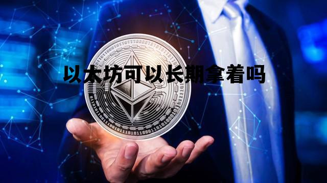 关于以太坊可以长期拿着吗的信息