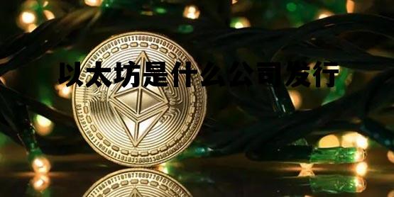 以太坊是什么公司发行 以太坊是什么公司发行的股票