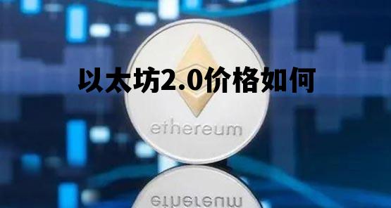以太坊2.0价格如何 以太坊20能涨到多少