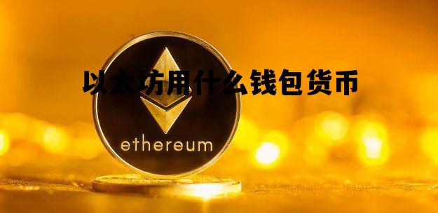 以太坊用什么钱包货币 以太坊用什么钱包货币交易