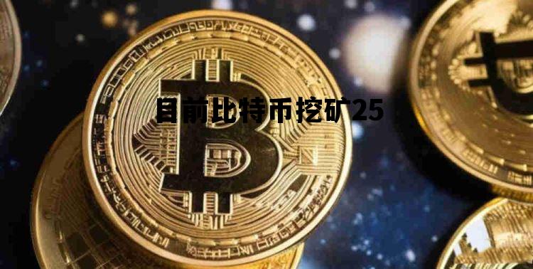 目前比特币挖矿25 目前比特币挖矿成本是多少